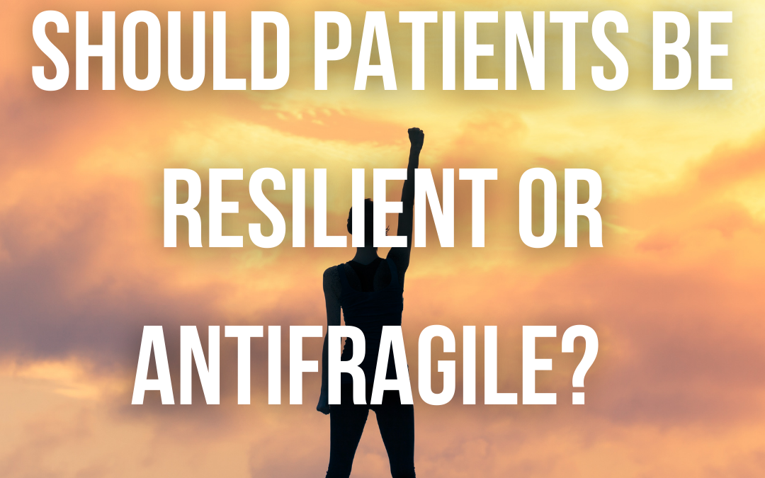 Let’s make patients “antifragile”, not just resilient!
